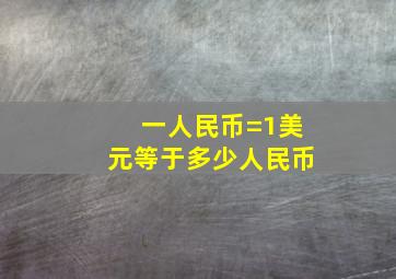 一人民币=1美元等于多少人民币