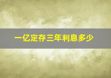 一亿定存三年利息多少