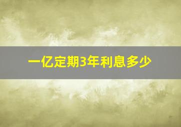 一亿定期3年利息多少