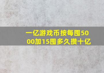 一亿游戏币按每囤5000加15囤多久攒十亿