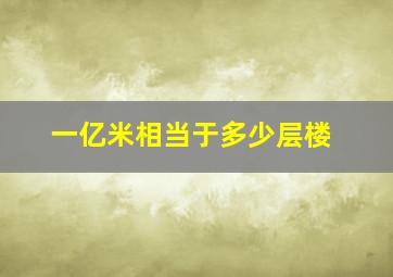 一亿米相当于多少层楼