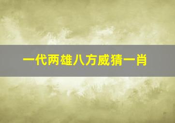 一代两雄八方威猜一肖