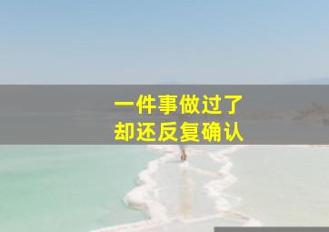 一件事做过了却还反复确认