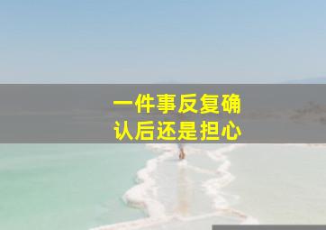 一件事反复确认后还是担心