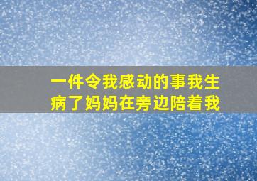 一件令我感动的事我生病了妈妈在旁边陪着我