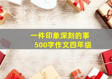 一件印象深刻的事500字作文四年级