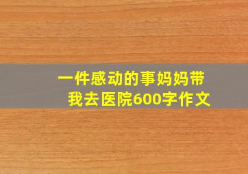 一件感动的事妈妈带我去医院600字作文