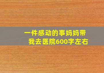 一件感动的事妈妈带我去医院600字左右