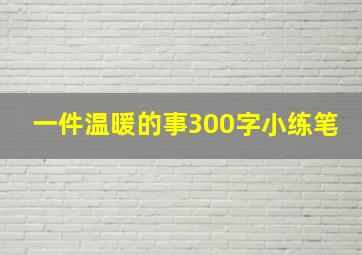 一件温暖的事300字小练笔