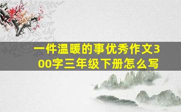 一件温暖的事优秀作文300字三年级下册怎么写