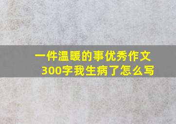 一件温暖的事优秀作文300字我生病了怎么写