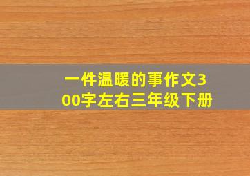 一件温暖的事作文300字左右三年级下册