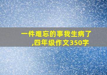 一件难忘的事我生病了,四年级作文350字