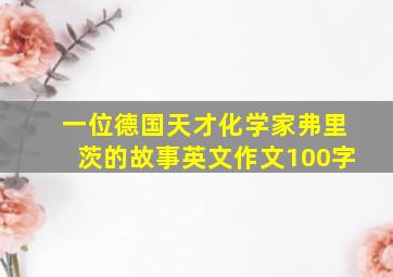 一位德国天才化学家弗里茨的故事英文作文100字