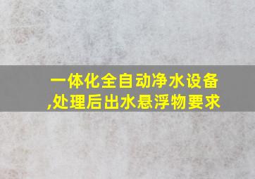 一体化全自动净水设备,处理后出水悬浮物要求