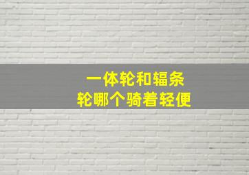 一体轮和辐条轮哪个骑着轻便