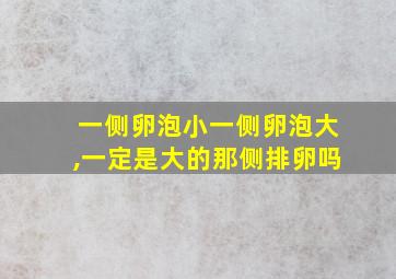 一侧卵泡小一侧卵泡大,一定是大的那侧排卵吗