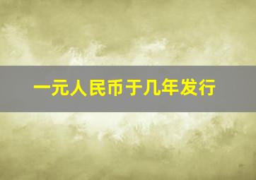 一元人民币于几年发行