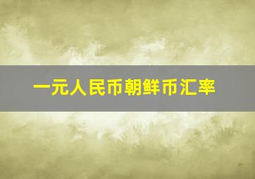 一元人民币朝鲜币汇率