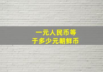 一元人民币等于多少元朝鲜币