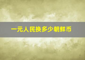 一元人民换多少朝鲜币