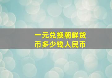 一元兑换朝鲜货币多少钱人民币