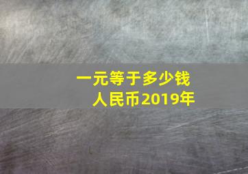 一元等于多少钱人民币2019年