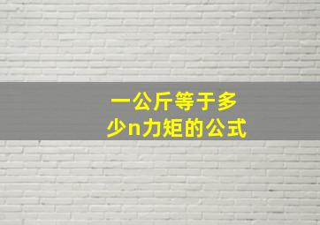 一公斤等于多少n力矩的公式