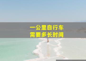 一公里自行车需要多长时间