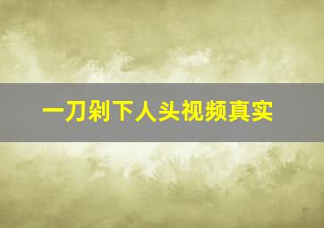 一刀剁下人头视频真实