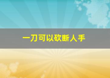 一刀可以砍断人手