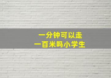 一分钟可以走一百米吗小学生