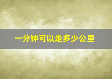 一分钟可以走多少公里