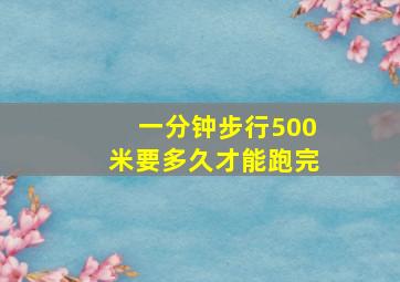 一分钟步行500米要多久才能跑完