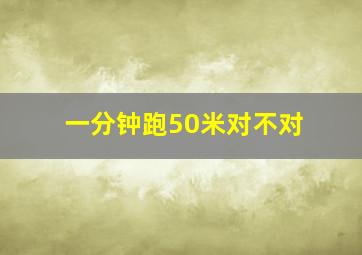 一分钟跑50米对不对