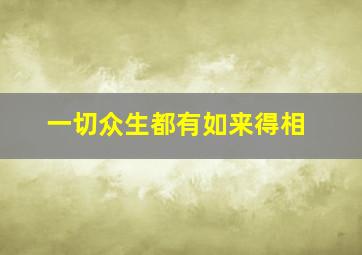 一切众生都有如来得相