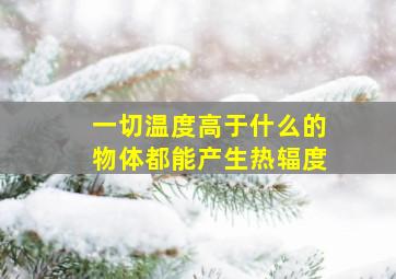 一切温度高于什么的物体都能产生热辐度