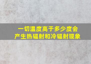 一切温度高于多少度会产生热辐射和冷辐射现象