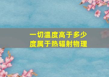 一切温度高于多少度属于热辐射物理