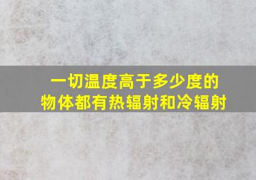 一切温度高于多少度的物体都有热辐射和冷辐射