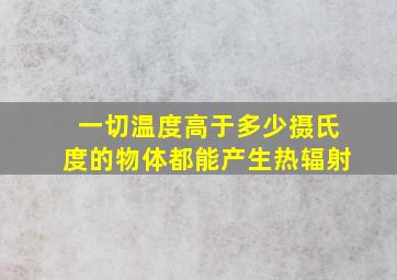 一切温度高于多少摄氏度的物体都能产生热辐射