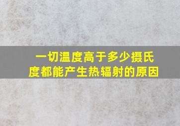 一切温度高于多少摄氏度都能产生热辐射的原因