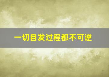 一切自发过程都不可逆