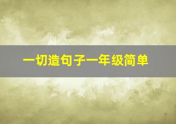 一切造句子一年级简单