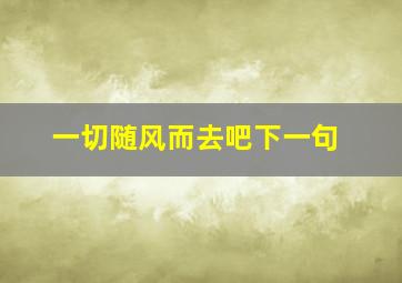 一切随风而去吧下一句