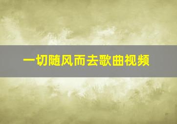 一切随风而去歌曲视频