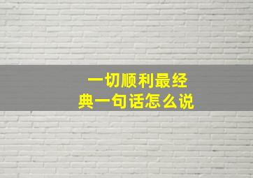 一切顺利最经典一句话怎么说