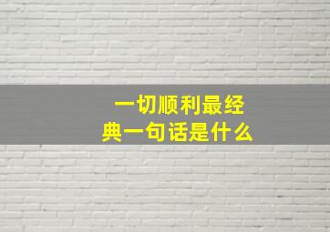 一切顺利最经典一句话是什么