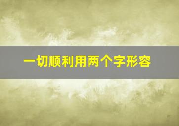 一切顺利用两个字形容