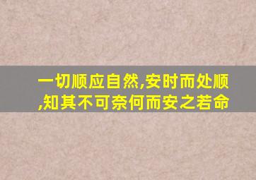 一切顺应自然,安时而处顺,知其不可奈何而安之若命